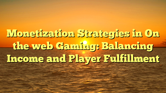 Monetization Strategies in On the web Gaming: Balancing Income and Player Fulfillment