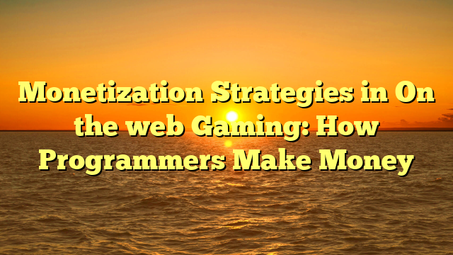 Monetization Strategies in On the web Gaming: How Programmers Make Money