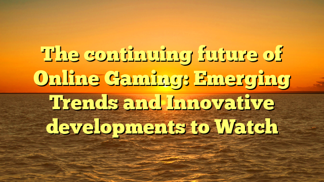 The continuing future of Online Gaming: Emerging Trends and Innovative developments to Watch