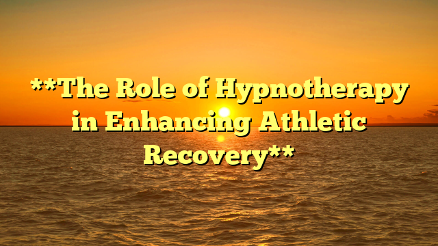 **The Role of Hypnotherapy in Enhancing Athletic Recovery**